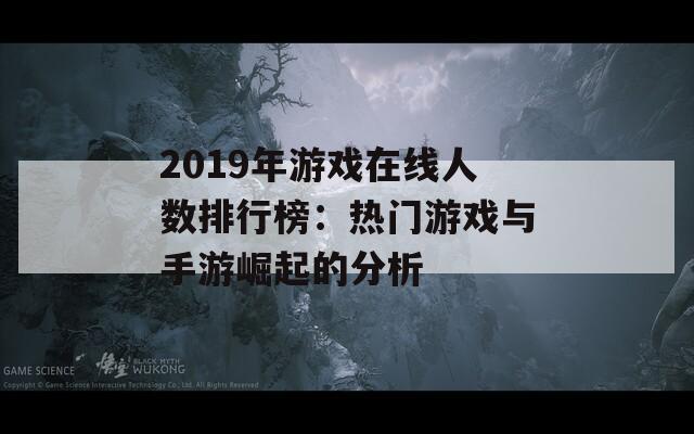 2019年游戏在线人数排行榜：热门游戏与手游崛起的分析