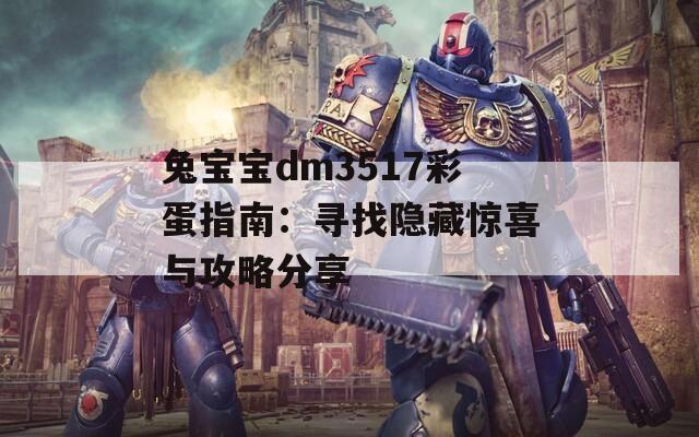 兔宝宝dm3517彩蛋指南：寻找隐藏惊喜与攻略分享