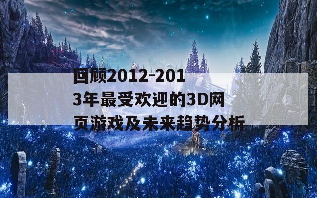 回顾2012-2013年最受欢迎的3D网页游戏及未来趋势分析