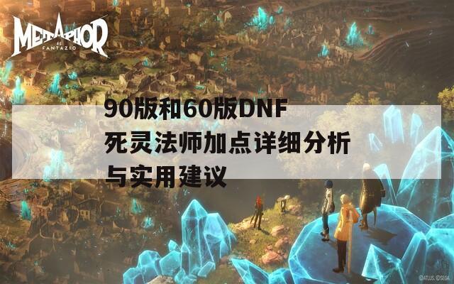 90版和60版DNF死灵法师加点详细分析与实用建议