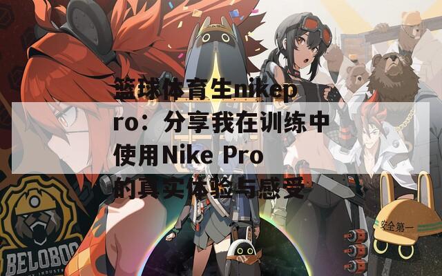 篮球体育生nikepro：分享我在训练中使用Nike Pro的真实体验与感受