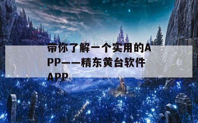 带你了解一个实用的APP——精东黄台软件APP