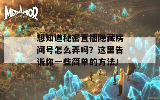 想知道秘密直播隐藏房间号怎么弄吗？这里告诉你一些简单的方法！