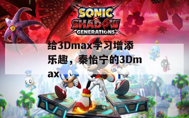 给3Dmax学习增添乐趣，秦怡宁的3Dmax