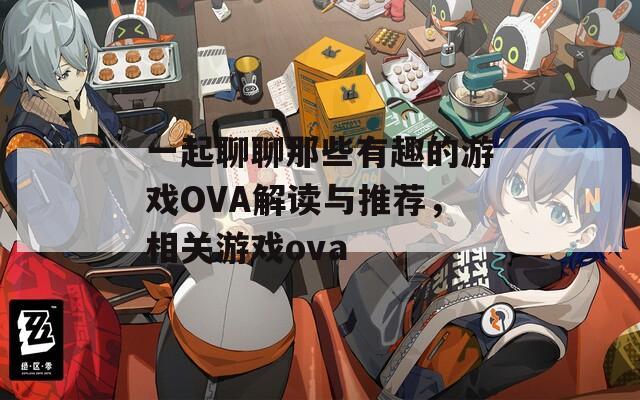 一起聊聊那些有趣的游戏OVA解读与推荐，相关游戏ova