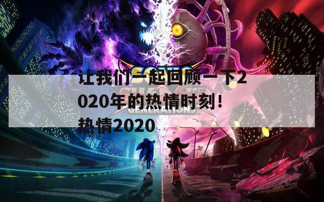 让我们一起回顾一下2020年的热情时刻！热情2020