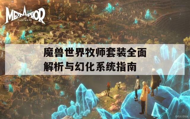 魔兽世界牧师套装全面解析与幻化系统指南