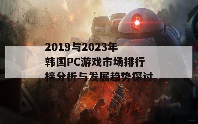 2019与2023年韩国PC游戏市场排行榜分析与发展趋势探讨