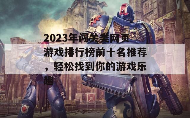 2023年闯关类网页游戏排行榜前十名推荐，轻松找到你的游戏乐趣