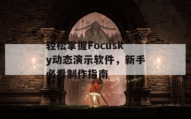 轻松掌握Focusky动态演示软件，新手必看制作指南