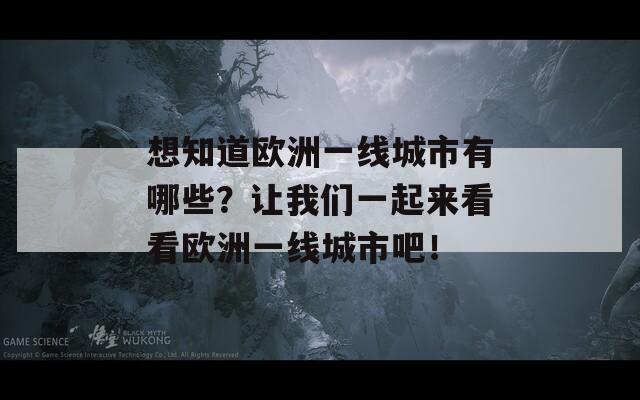 想知道欧洲一线城市有哪些？让我们一起来看看欧洲一线城市吧！