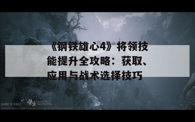 《钢铁雄心4》将领技能提升全攻略：获取、应用与战术选择技巧