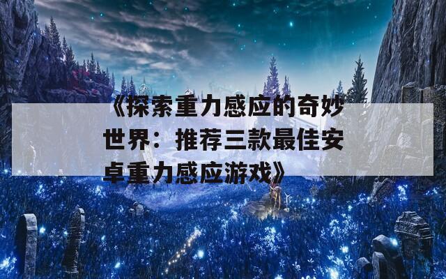 《探索重力感应的奇妙世界：推荐三款最佳安卓重力感应游戏》