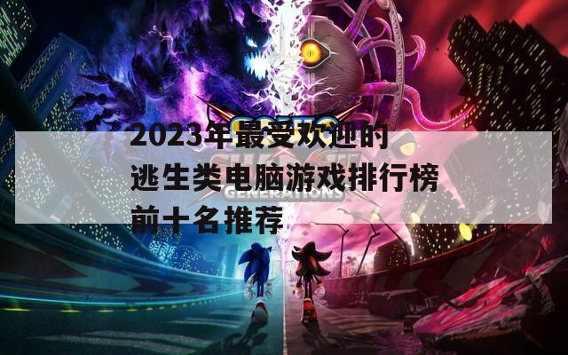 2023年最受欢迎的逃生类电脑游戏排行榜前十名推荐