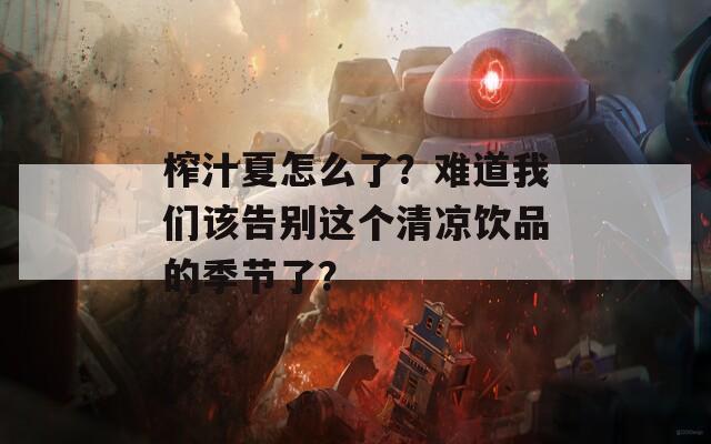 榨汁夏怎么了？难道我们该告别这个清凉饮品的季节了？