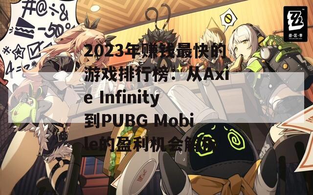 2023年赚钱最快的游戏排行榜：从Axie Infinity到PUBG Mobile的盈利机会解析