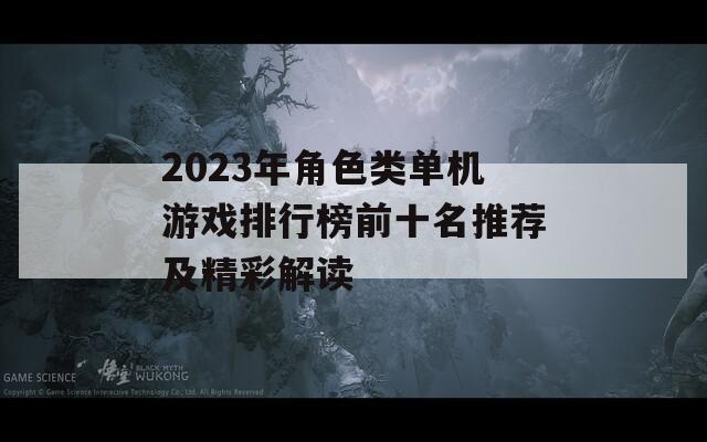 2023年角色类单机游戏排行榜前十名推荐及精彩解读