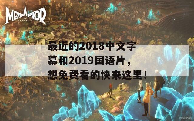 最近的2018中文字幕和2019国语片，想免费看的快来这里！