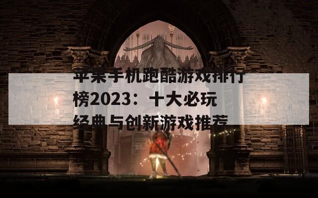 苹果手机跑酷游戏排行榜2023：十大必玩经典与创新游戏推荐