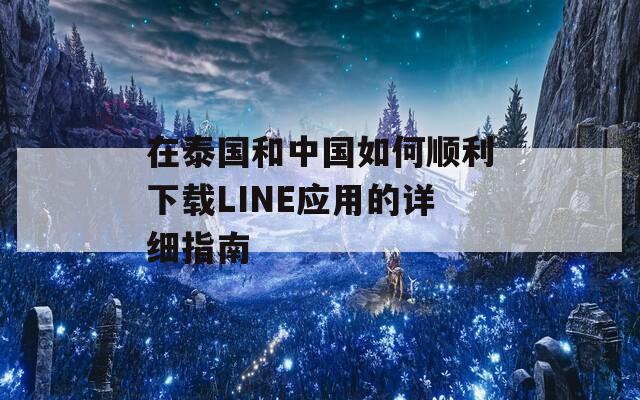 在泰国和中国如何顺利下载LINE应用的详细指南