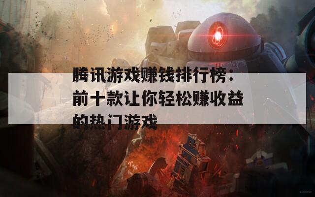 腾讯游戏赚钱排行榜：前十款让你轻松赚收益的热门游戏