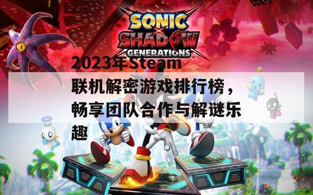 2023年Steam联机解密游戏排行榜，畅享团队合作与解谜乐趣