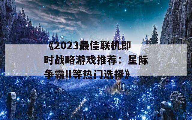 《2023最佳联机即时战略游戏推荐：星际争霸II等热门选择》