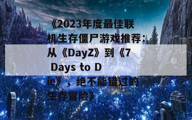 《2023年度最佳联机生存僵尸游戏推荐：从《DayZ》到《7 Days to Die》，绝不能错过的生存冒险》