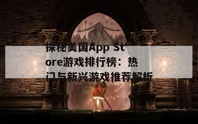 探秘美国App Store游戏排行榜：热门与新兴游戏推荐解析