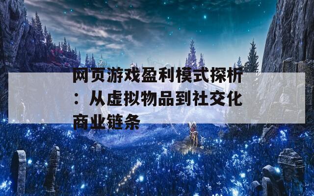 网页游戏盈利模式探析：从虚拟物品到社交化商业链条