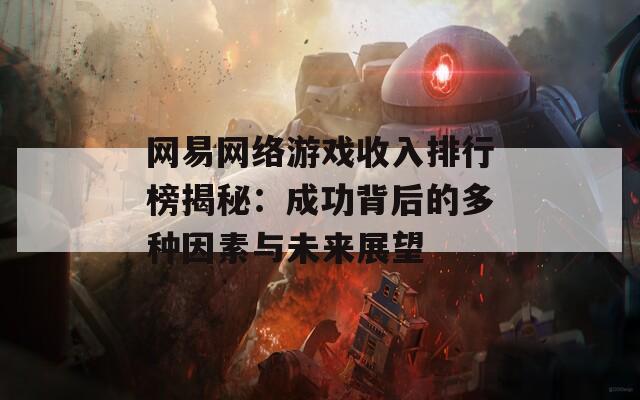 网易网络游戏收入排行榜揭秘：成功背后的多种因素与未来展望