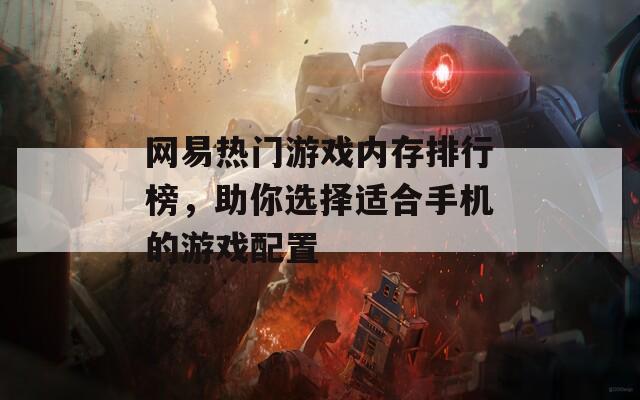 网易热门游戏内存排行榜，助你选择适合手机的游戏配置