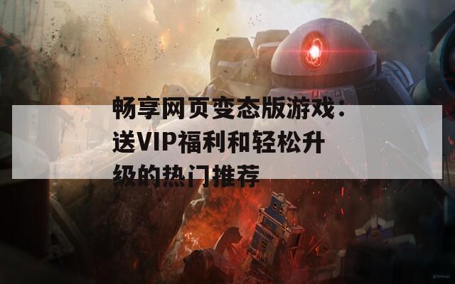 畅享网页变态版游戏：送VIP福利和轻松升级的热门推荐