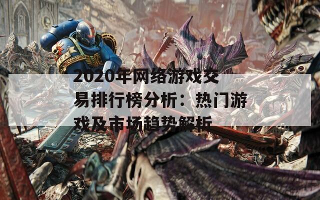 2020年网络游戏交易排行榜分析：热门游戏及市场趋势解析