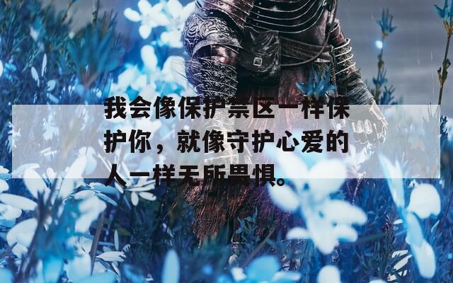 我会像保护禁区一样保护你，就像守护心爱的人一样无所畏惧。