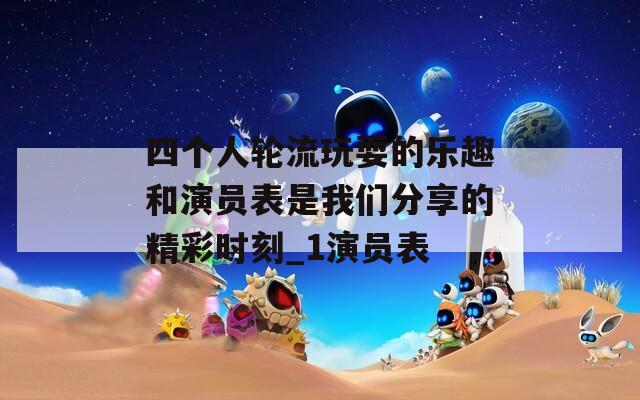 四个人轮流玩耍的乐趣和演员表是我们分享的精彩时刻_1演员表