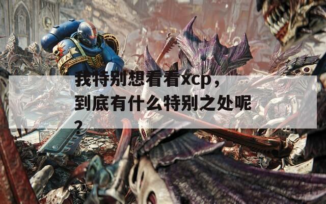 我特别想看看xcp，到底有什么特别之处呢？