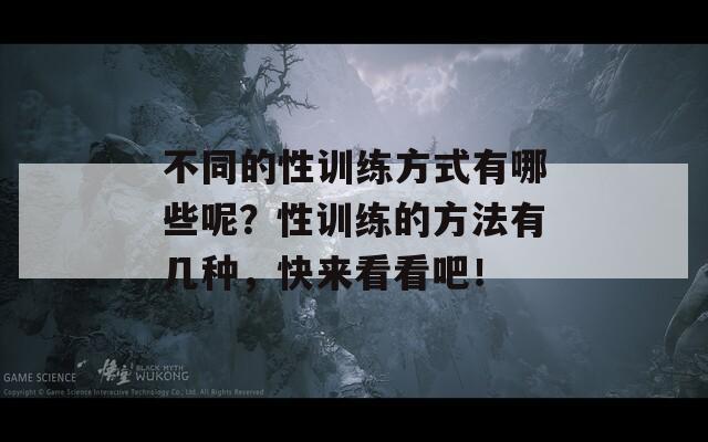 不同的性训练方式有哪些呢？性训练的方法有几种，快来看看吧！