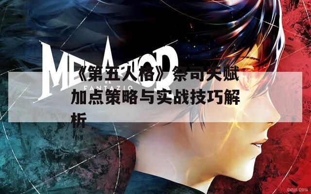 《第五人格》祭司天赋加点策略与实战技巧解析