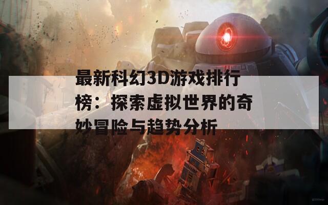 最新科幻3D游戏排行榜：探索虚拟世界的奇妙冒险与趋势分析