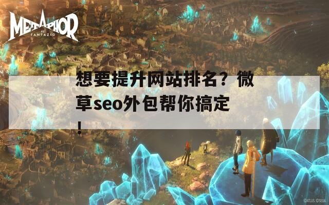 想要提升网站排名？微草seo外包帮你搞定！