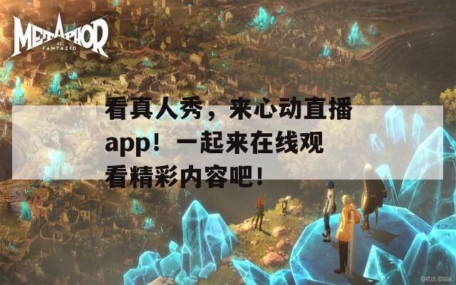 看真人秀，来心动直播app！一起来在线观看精彩内容吧！