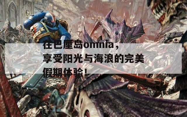 在巴厘岛omnia，享受阳光与海浪的完美假期体验！