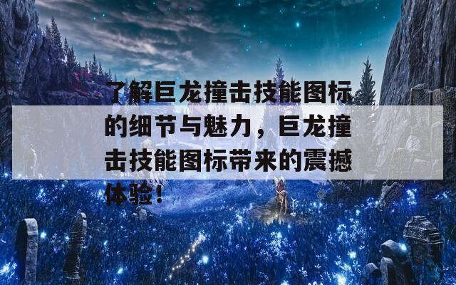 了解巨龙撞击技能图标的细节与魅力，巨龙撞击技能图标带来的震撼体验！