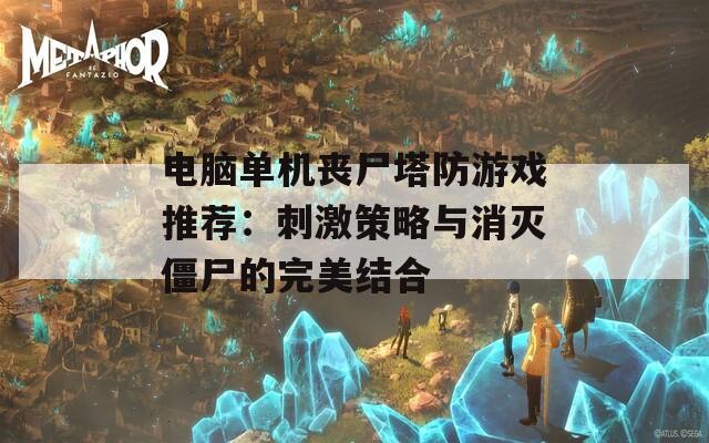 电脑单机丧尸塔防游戏推荐：刺激策略与消灭僵尸的完美结合