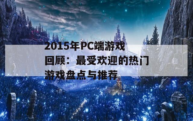 2015年PC端游戏回顾：最受欢迎的热门游戏盘点与推荐