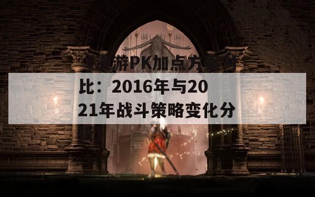 《漫游PK加点方案对比：2016年与2021年战斗策略变化分析》