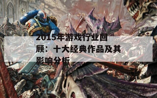 2015年游戏行业回顾：十大经典作品及其影响分析