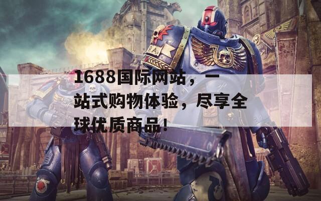 1688国际网站，一站式购物体验，尽享全球优质商品！