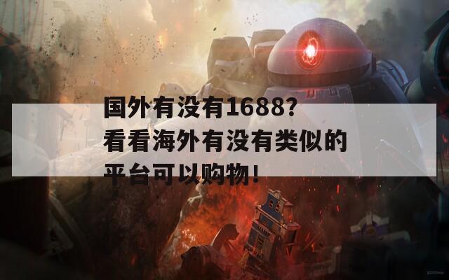 国外有没有1688？看看海外有没有类似的平台可以购物！